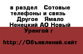  в раздел : Сотовые телефоны и связь » Другое . Ямало-Ненецкий АО,Новый Уренгой г.